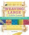 Weaving Large on a Little Loom A Complete Guide to Using the RigidHeddle Loom for Beginners and Beyond