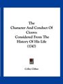 The Character And Conduct Of Cicero Considered From The History Of His Life