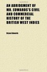 An Abridgment of Mr Edwards's Civil and Commercial History of the British West Indies In Two Volumes