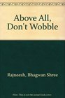 Above All Don't Wobble
