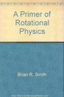 A Primer of Rotational Physics