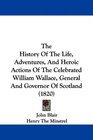 The History Of The Life Adventures And Heroic Actions Of The Celebrated William Wallace General And Governor Of Scotland