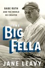 The Big Fella Babe Ruth and the World He Created