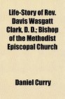 LifeStory of Rev Davis Wasgatt Clark D D Bishop of the Methodist Episcopal Church