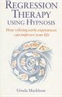 Regression Therapy Using Hypnosis How Reliving Early Experiences Can Improve Your Life