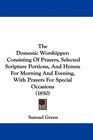 The Domestic Worshipper Consisting Of Prayers Selected Scripture Portions And Hymns For Morning And Evening With Prayers For Special Occasions