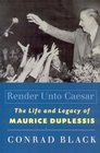Render Unto Caesar The Life and Legacy of Maurice Duplessis
