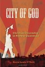 City of God Christian Citizenship in Postwar Guatemala