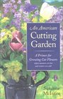 An American Cutting Garden A Primer for Growing Cut Flowers Where Summers Are Hot and Winters Are Cold