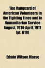 The Vanguard of American Volunteers in the Fighting Lines and in Humanitarian Service August 1914April 1917