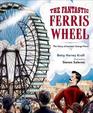 The Fantastic Ferris Wheel The Story of Inventor George Ferris