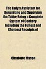 The Lady's Assistant for Regulating and Supplying the Table Being a Complete System of Cookery Including the Fullest and Choicest Receipts of
