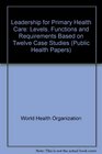 Leadership for Primary Health Care Levels Functions and Requirements Based on Twelve Case Studies