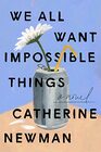 We All Want Impossible Things A Novel