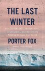 The Last Winter The Scientists Adventurers Journeymen and Mavericks Trying to Save the World