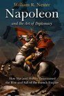 NAPOLEON AND THE ART OF DIPLOMACY How War and Hubris Determined the Rise and Fall of the French Empire