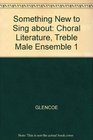 Something New to Sing About  Level 1 Choral Literature for Treble Ensemble