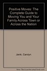 Positive Moves The Complete Guide to Moving You and Your Family Across Town or Across the Nation