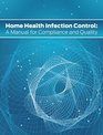 Home Health Infection Control A Manual for Compliance and Quality