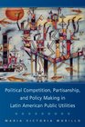 Political Competition Partisanship and Policy Making in Latin American Public Utilities