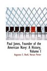 Paul Jones Founder of the American Navy A History Volume I
