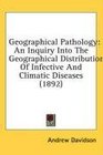 Geographical Pathology An Inquiry Into The Geographical Distribution Of Infective And Climatic Diseases
