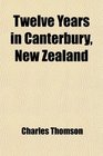 Twelve Years in Canterbury New Zealand
