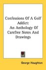 Confessions Of A Golf Addict An Anthology Of Carefree Notes And Drawings