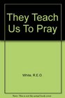 They Teach Us to Pray a Biographical Abc of the Prayer Life