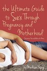 The Ultimate Guide to Sex Through Pregnancy and Motherhood Passionate Practical Advice for Moms