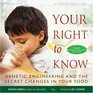 Your Right to Know Genetic Engineering and the Secret Changes in Your Food
