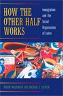 How the Other Half Works Immigration and the Social Organization of Labor