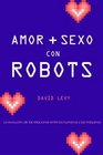 Amor y sexo con robots/ Love and Sex With Robots La Evolucion De Las Relaciones Entre Los Humanos Y Las Maquinas/ the Evolving Relationship Between Humans and Machines