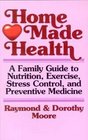 Home Made Health A Family Guide to Nutrition Exercise Stress Control and Preventive Medicine