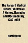 The Harvard Medical School  A History Narrative and Documentary 17821905
