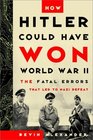 How Hitler Could Have Won World War II : The Fatal Errors That Led to Nazi Defeat