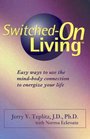 SwitchedOn Living Easy Ways to Use the MindBody Connection to Energize Your Life