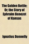 The Golden Bottle Or the Story of Ephraim Benezet of Kansas