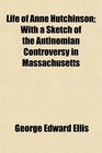 Life of Anne Hutchinson With a Sketch of the Antinomian Controversy in Massachusetts