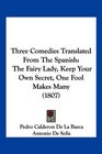Three Comedies Translated From The Spanish The Fairy Lady Keep Your Own Secret One Fool Makes Many