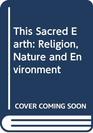 This Sacred Earth Religion Nature and Environment