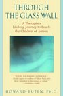 Through the Glass Wall  A Therapist's Lifelong Journey to Reach the Children of Autism