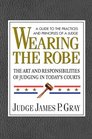 Wearing the Robe The Art and Responsibilities of Judging in Today's Courts