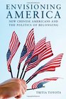 Envisioning America New Chinese Americans and the Politics of Belonging