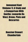 Immanuel Kant  A Study and a Comparison With Goethe Leonardo Da Vinci Bruno Plato and Descartes