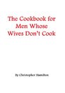 The Cookbook for Men Whose Wives Don't Cook