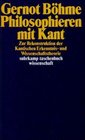 Philosophieren mit Kant Zur Rekonstruktion der Kantischen Erkenntnis und Wissenschaftstheorie