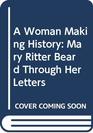 A Woman Making History  Mary Ritter Beard Through Her Letters