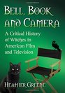 Bell Book and Camera A Critical History of Witches in American Film and Television