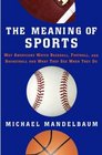 The Meaning of Sports Why Americans Watch Baseball Football and Basketball and What They See When They Do